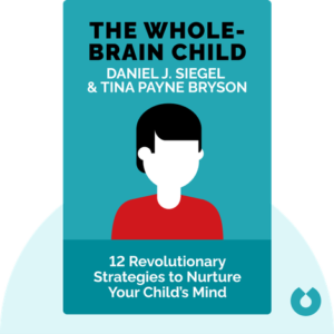 The Whole-Brain Child: 12 Revolutionary Strategies to Nurture Your Child's Developing Mind