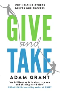 Give and Take: WHY HELPING OTHERS DRIVES OUR SUCCESS